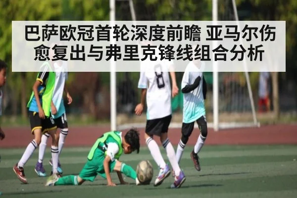巴萨欧冠首轮深度前瞻 亚马尔伤愈复出与弗里克锋线组合分析