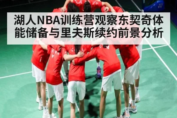 湖人NBA训练营观察东契奇体能储备与里夫斯续约前景分析